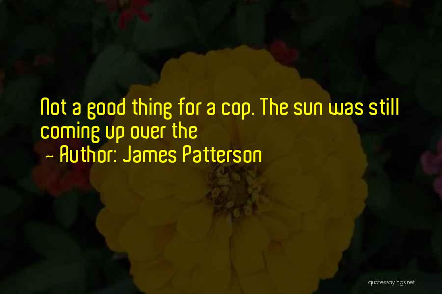 James Patterson Quotes: Not A Good Thing For A Cop. The Sun Was Still Coming Up Over The