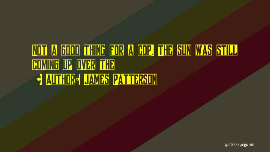 James Patterson Quotes: Not A Good Thing For A Cop. The Sun Was Still Coming Up Over The