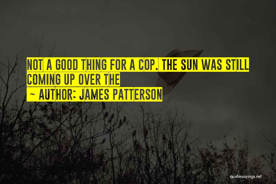 James Patterson Quotes: Not A Good Thing For A Cop. The Sun Was Still Coming Up Over The
