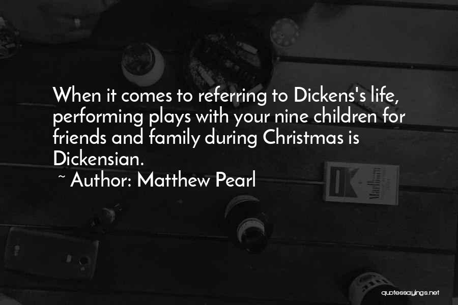 Matthew Pearl Quotes: When It Comes To Referring To Dickens's Life, Performing Plays With Your Nine Children For Friends And Family During Christmas