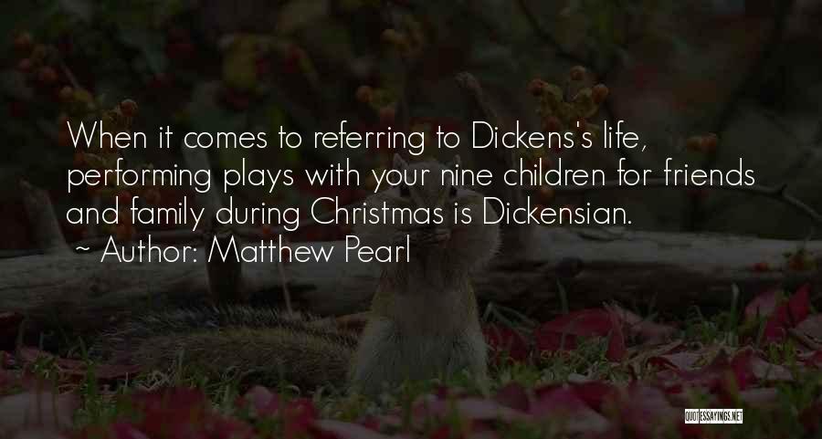 Matthew Pearl Quotes: When It Comes To Referring To Dickens's Life, Performing Plays With Your Nine Children For Friends And Family During Christmas