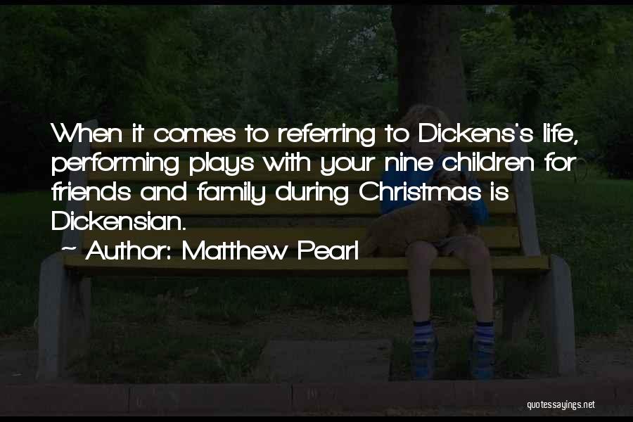 Matthew Pearl Quotes: When It Comes To Referring To Dickens's Life, Performing Plays With Your Nine Children For Friends And Family During Christmas