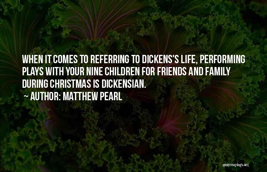 Matthew Pearl Quotes: When It Comes To Referring To Dickens's Life, Performing Plays With Your Nine Children For Friends And Family During Christmas