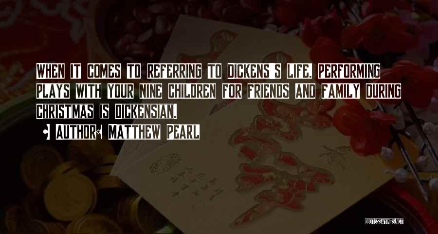 Matthew Pearl Quotes: When It Comes To Referring To Dickens's Life, Performing Plays With Your Nine Children For Friends And Family During Christmas