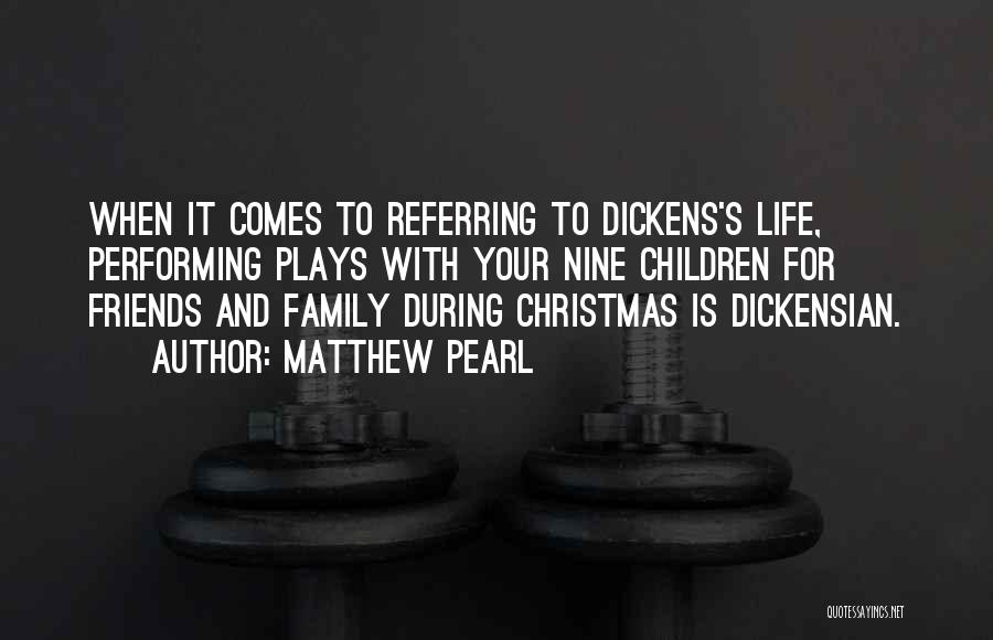 Matthew Pearl Quotes: When It Comes To Referring To Dickens's Life, Performing Plays With Your Nine Children For Friends And Family During Christmas