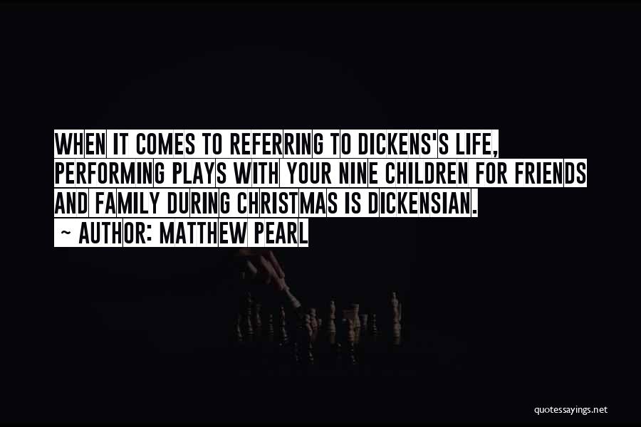 Matthew Pearl Quotes: When It Comes To Referring To Dickens's Life, Performing Plays With Your Nine Children For Friends And Family During Christmas