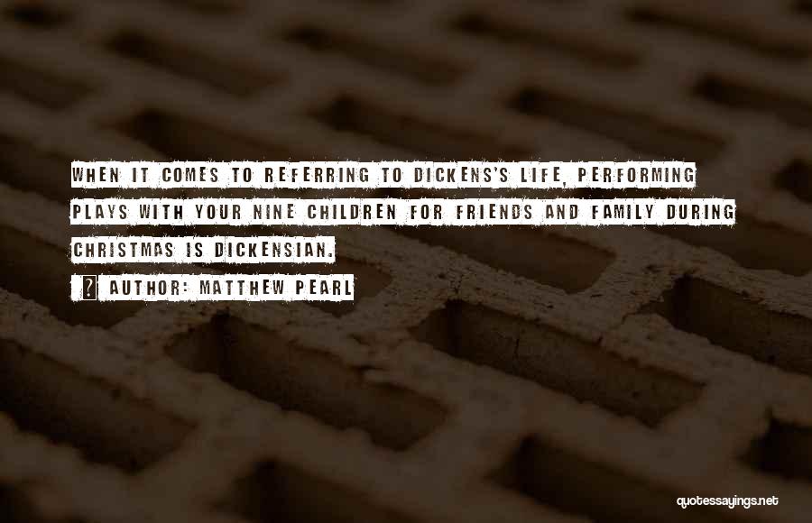 Matthew Pearl Quotes: When It Comes To Referring To Dickens's Life, Performing Plays With Your Nine Children For Friends And Family During Christmas