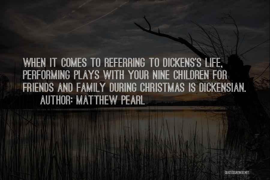 Matthew Pearl Quotes: When It Comes To Referring To Dickens's Life, Performing Plays With Your Nine Children For Friends And Family During Christmas