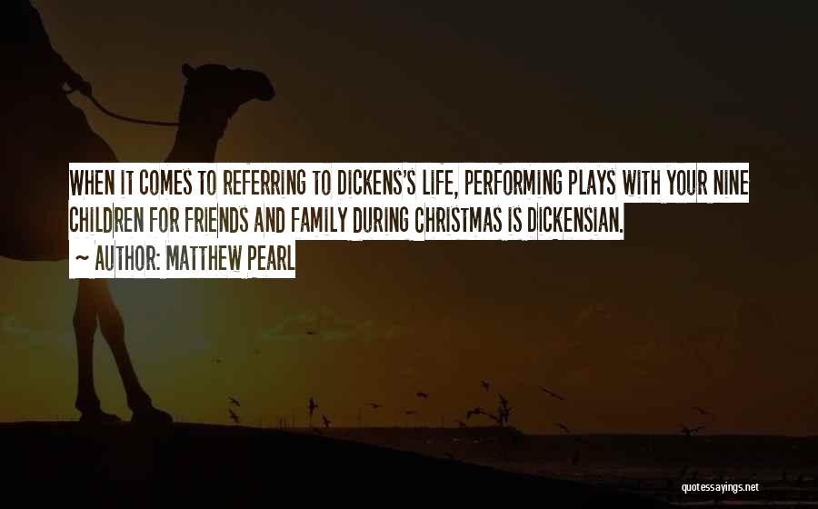 Matthew Pearl Quotes: When It Comes To Referring To Dickens's Life, Performing Plays With Your Nine Children For Friends And Family During Christmas