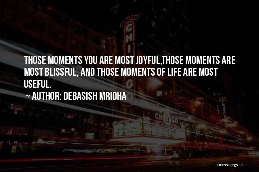 Debasish Mridha Quotes: Those Moments You Are Most Joyful,those Moments Are Most Blissful, And Those Moments Of Life Are Most Useful.