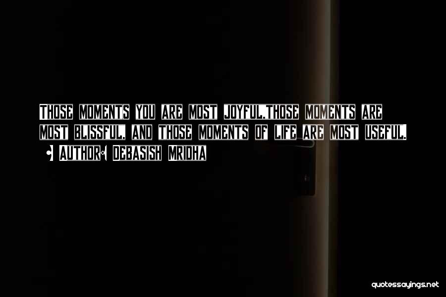 Debasish Mridha Quotes: Those Moments You Are Most Joyful,those Moments Are Most Blissful, And Those Moments Of Life Are Most Useful.