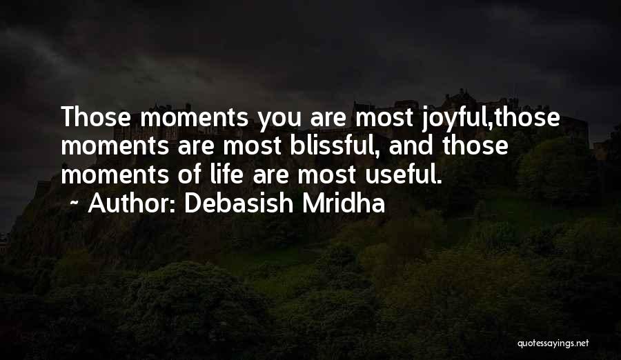 Debasish Mridha Quotes: Those Moments You Are Most Joyful,those Moments Are Most Blissful, And Those Moments Of Life Are Most Useful.