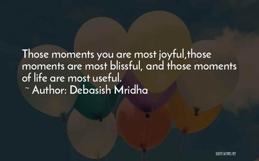 Debasish Mridha Quotes: Those Moments You Are Most Joyful,those Moments Are Most Blissful, And Those Moments Of Life Are Most Useful.