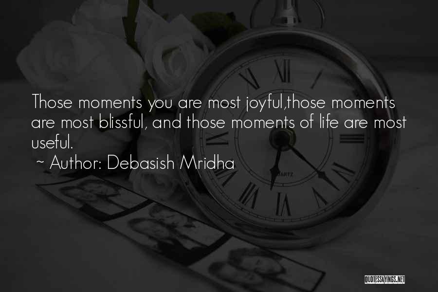 Debasish Mridha Quotes: Those Moments You Are Most Joyful,those Moments Are Most Blissful, And Those Moments Of Life Are Most Useful.