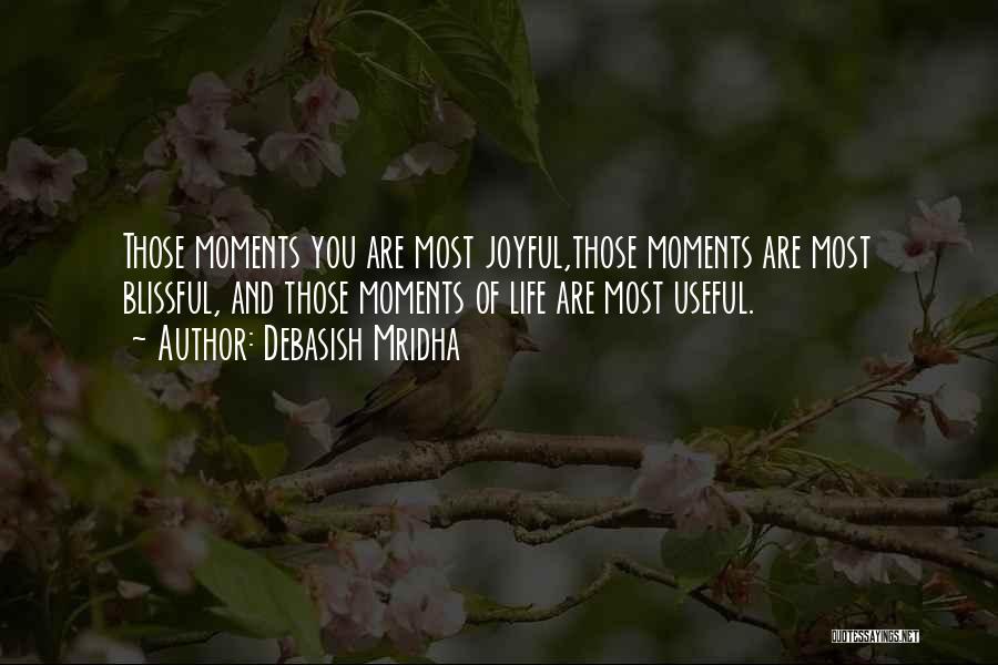 Debasish Mridha Quotes: Those Moments You Are Most Joyful,those Moments Are Most Blissful, And Those Moments Of Life Are Most Useful.