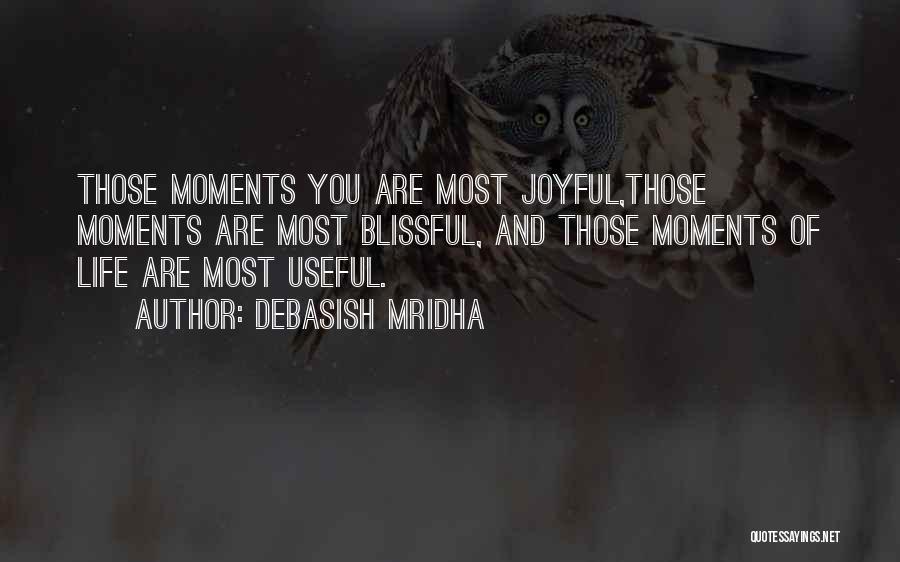 Debasish Mridha Quotes: Those Moments You Are Most Joyful,those Moments Are Most Blissful, And Those Moments Of Life Are Most Useful.