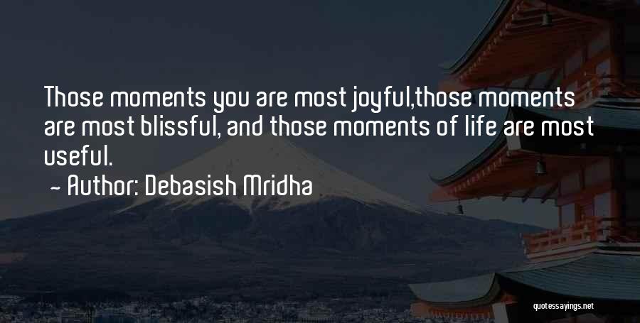 Debasish Mridha Quotes: Those Moments You Are Most Joyful,those Moments Are Most Blissful, And Those Moments Of Life Are Most Useful.