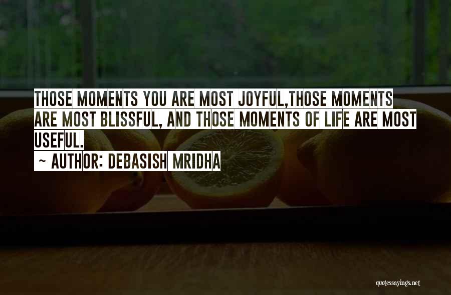 Debasish Mridha Quotes: Those Moments You Are Most Joyful,those Moments Are Most Blissful, And Those Moments Of Life Are Most Useful.