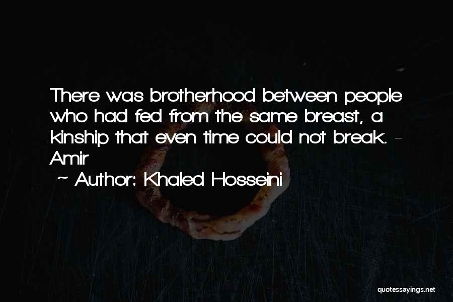 Khaled Hosseini Quotes: There Was Brotherhood Between People Who Had Fed From The Same Breast, A Kinship That Even Time Could Not Break.