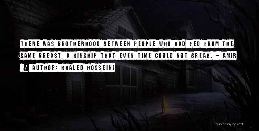 Khaled Hosseini Quotes: There Was Brotherhood Between People Who Had Fed From The Same Breast, A Kinship That Even Time Could Not Break.