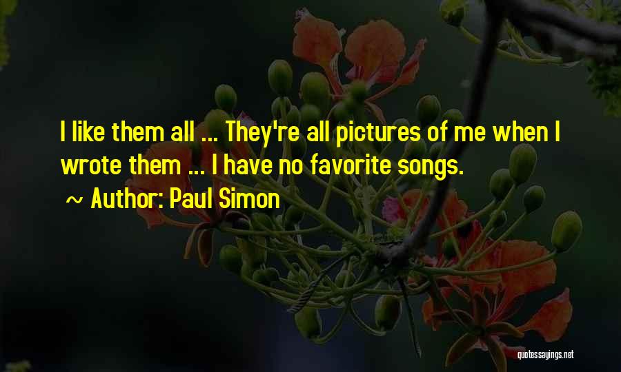 Paul Simon Quotes: I Like Them All ... They're All Pictures Of Me When I Wrote Them ... I Have No Favorite Songs.