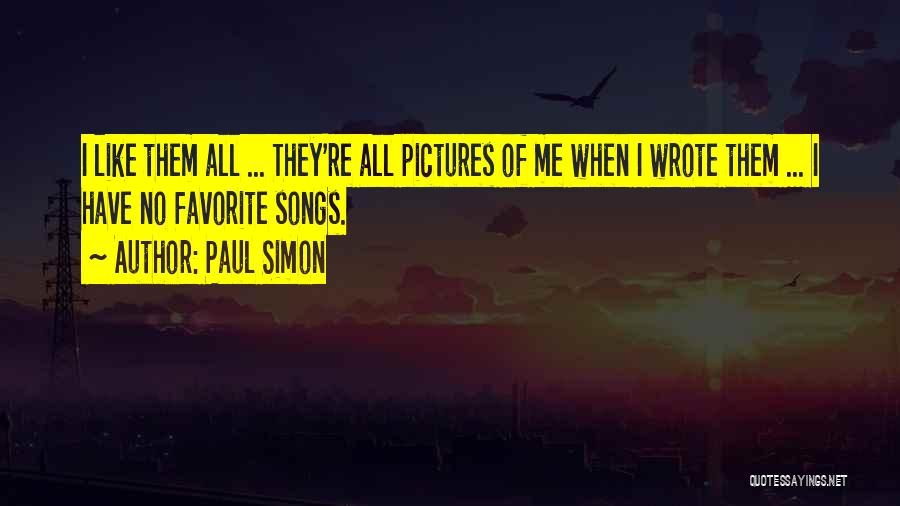 Paul Simon Quotes: I Like Them All ... They're All Pictures Of Me When I Wrote Them ... I Have No Favorite Songs.