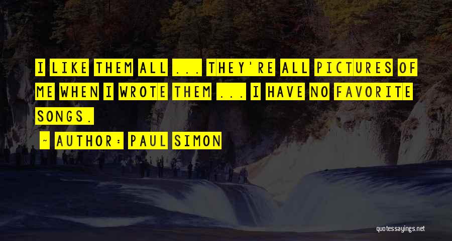 Paul Simon Quotes: I Like Them All ... They're All Pictures Of Me When I Wrote Them ... I Have No Favorite Songs.