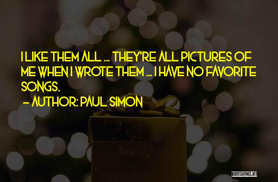 Paul Simon Quotes: I Like Them All ... They're All Pictures Of Me When I Wrote Them ... I Have No Favorite Songs.