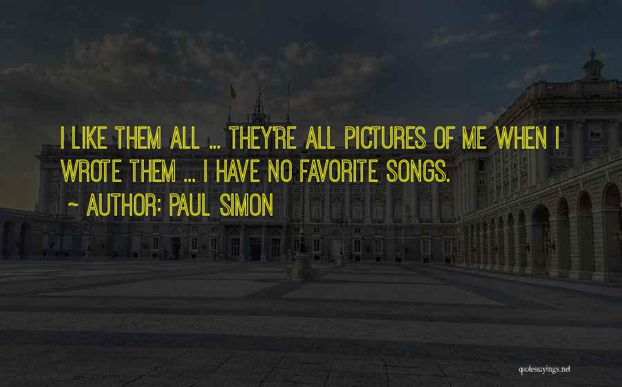 Paul Simon Quotes: I Like Them All ... They're All Pictures Of Me When I Wrote Them ... I Have No Favorite Songs.