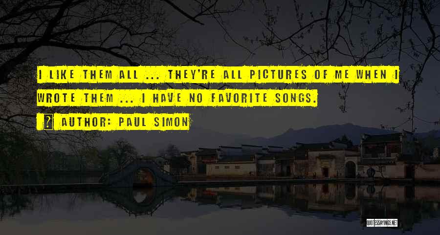 Paul Simon Quotes: I Like Them All ... They're All Pictures Of Me When I Wrote Them ... I Have No Favorite Songs.