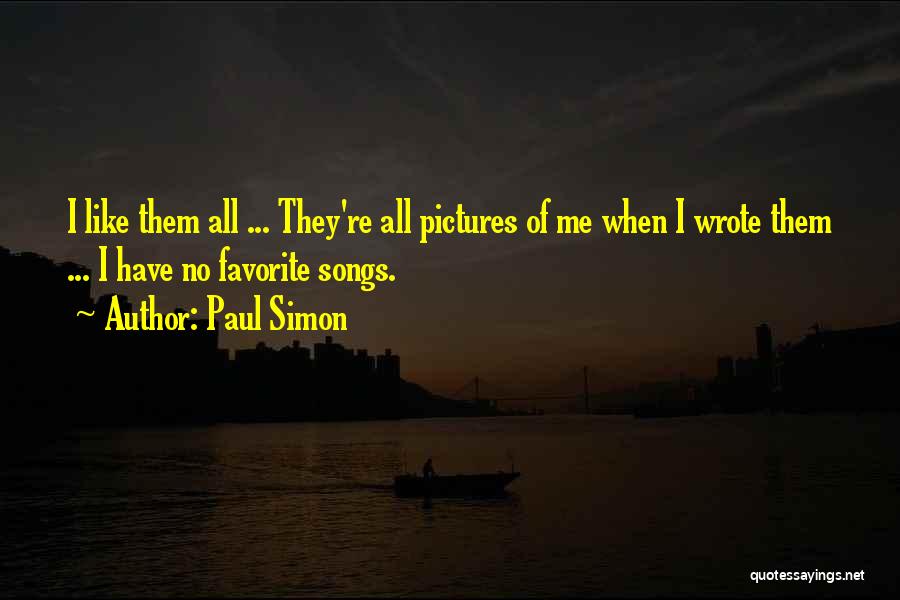 Paul Simon Quotes: I Like Them All ... They're All Pictures Of Me When I Wrote Them ... I Have No Favorite Songs.