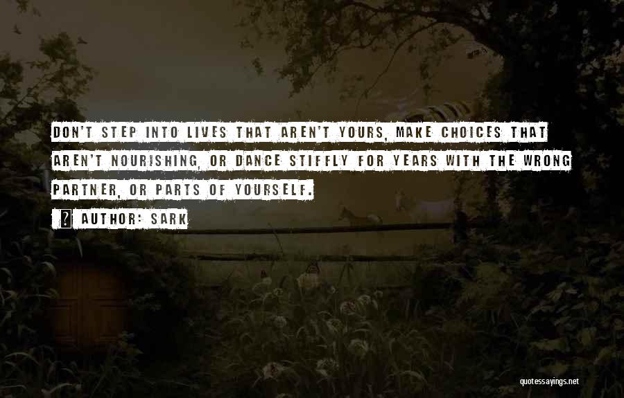 SARK Quotes: Don't Step Into Lives That Aren't Yours, Make Choices That Aren't Nourishing, Or Dance Stiffly For Years With The Wrong