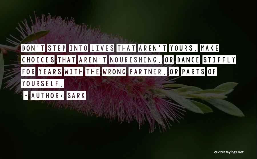 SARK Quotes: Don't Step Into Lives That Aren't Yours, Make Choices That Aren't Nourishing, Or Dance Stiffly For Years With The Wrong