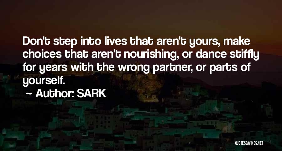 SARK Quotes: Don't Step Into Lives That Aren't Yours, Make Choices That Aren't Nourishing, Or Dance Stiffly For Years With The Wrong