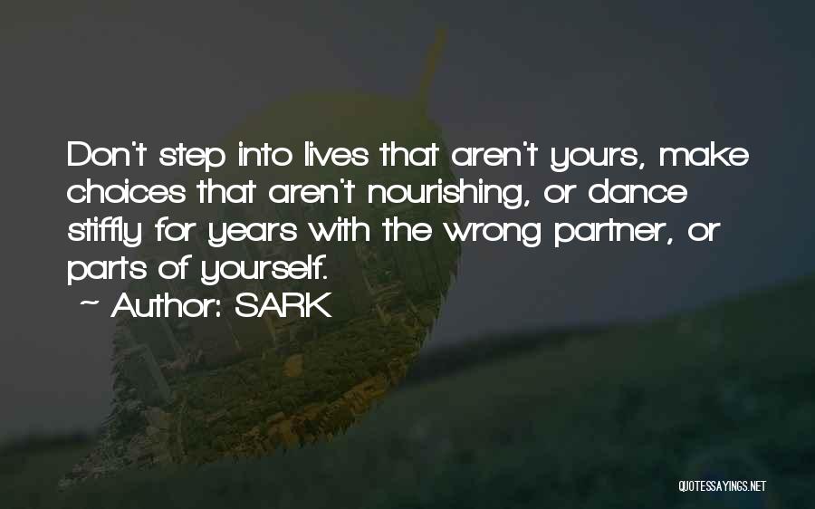 SARK Quotes: Don't Step Into Lives That Aren't Yours, Make Choices That Aren't Nourishing, Or Dance Stiffly For Years With The Wrong