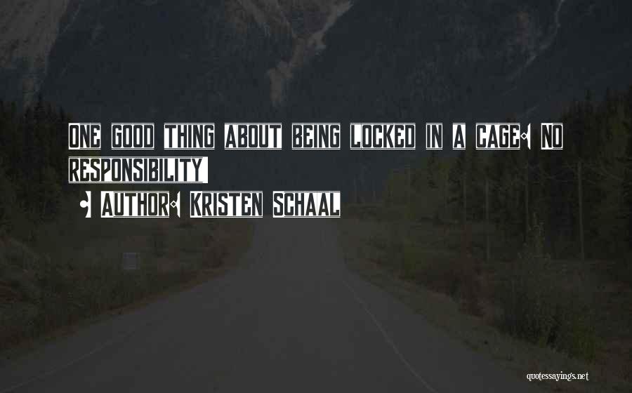 Kristen Schaal Quotes: One Good Thing About Being Locked In A Cage: No Responsibility!