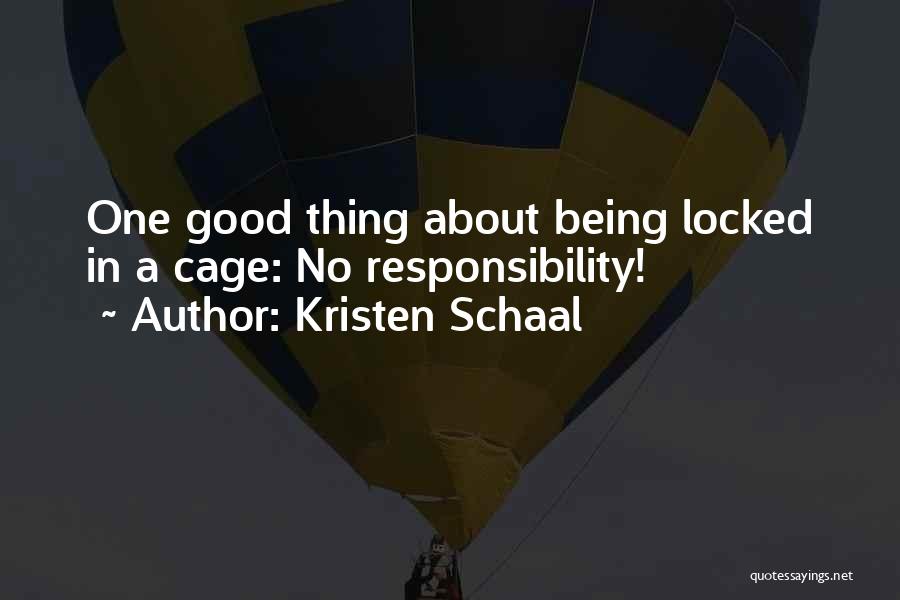 Kristen Schaal Quotes: One Good Thing About Being Locked In A Cage: No Responsibility!