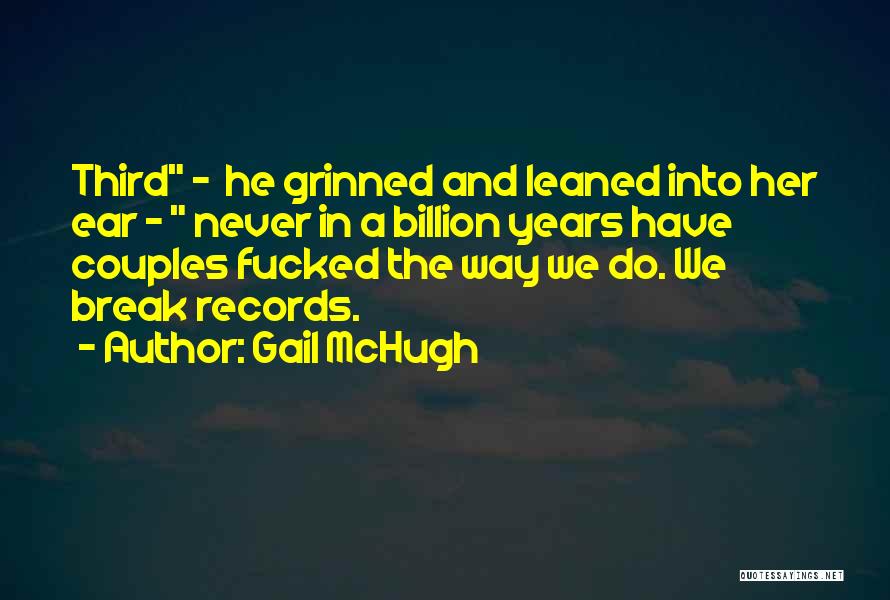 Gail McHugh Quotes: Third - He Grinned And Leaned Into Her Ear - Never In A Billion Years Have Couples Fucked The Way