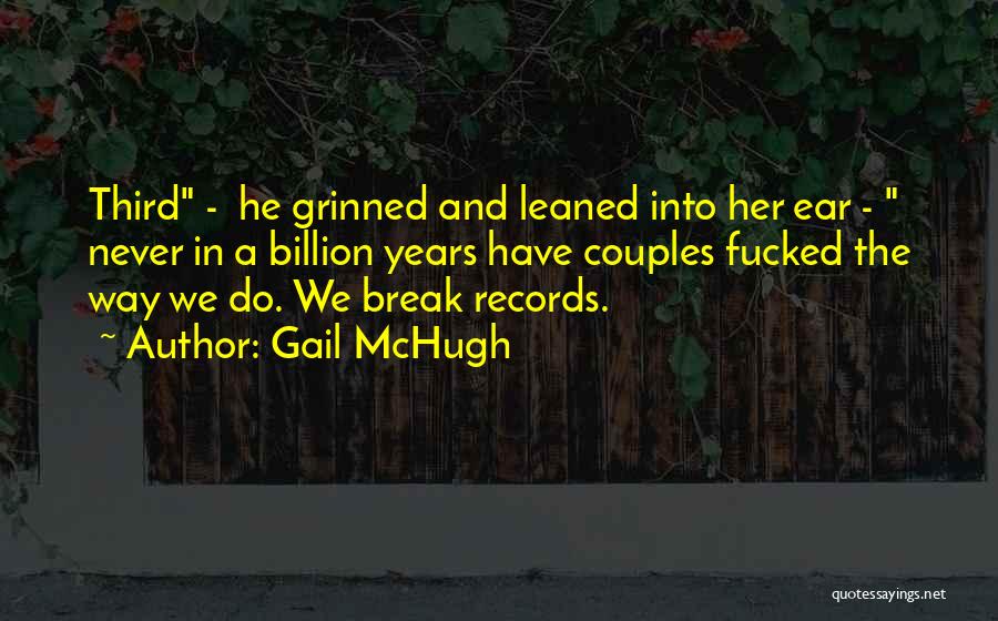 Gail McHugh Quotes: Third - He Grinned And Leaned Into Her Ear - Never In A Billion Years Have Couples Fucked The Way