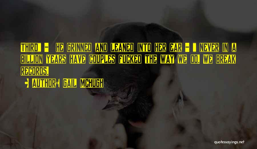 Gail McHugh Quotes: Third - He Grinned And Leaned Into Her Ear - Never In A Billion Years Have Couples Fucked The Way