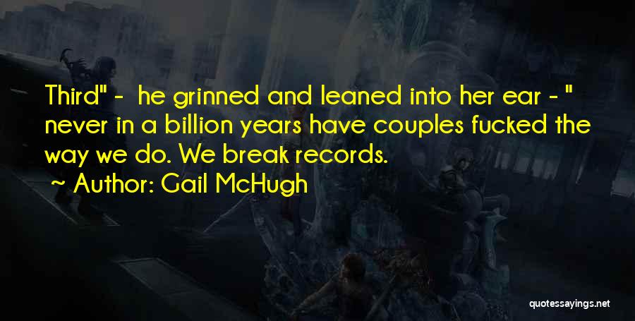 Gail McHugh Quotes: Third - He Grinned And Leaned Into Her Ear - Never In A Billion Years Have Couples Fucked The Way