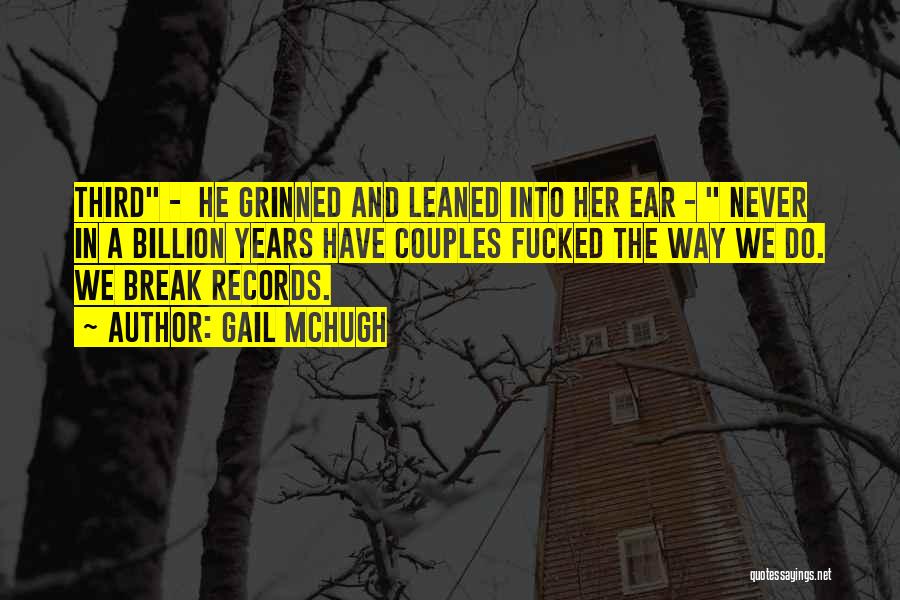 Gail McHugh Quotes: Third - He Grinned And Leaned Into Her Ear - Never In A Billion Years Have Couples Fucked The Way