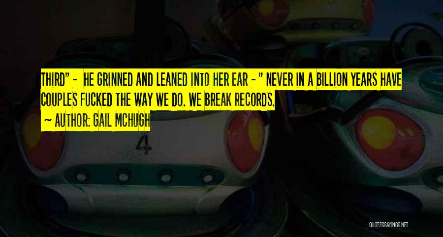 Gail McHugh Quotes: Third - He Grinned And Leaned Into Her Ear - Never In A Billion Years Have Couples Fucked The Way