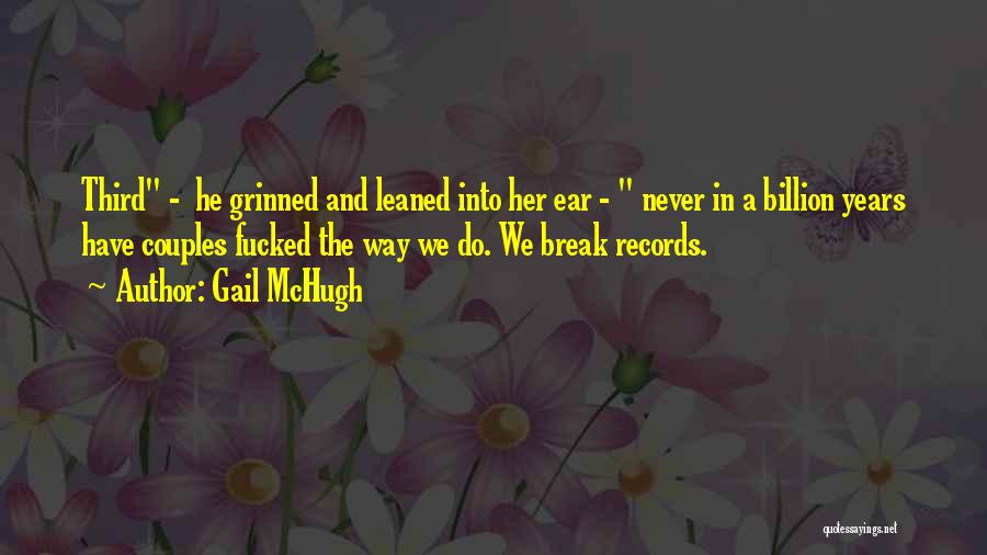 Gail McHugh Quotes: Third - He Grinned And Leaned Into Her Ear - Never In A Billion Years Have Couples Fucked The Way