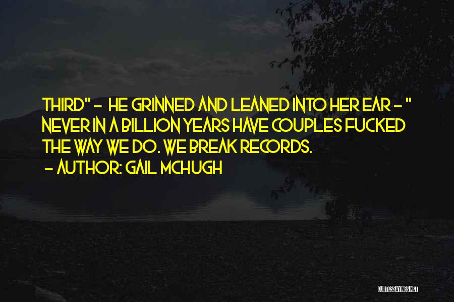 Gail McHugh Quotes: Third - He Grinned And Leaned Into Her Ear - Never In A Billion Years Have Couples Fucked The Way
