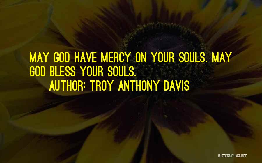 Troy Anthony Davis Quotes: May God Have Mercy On Your Souls. May God Bless Your Souls.