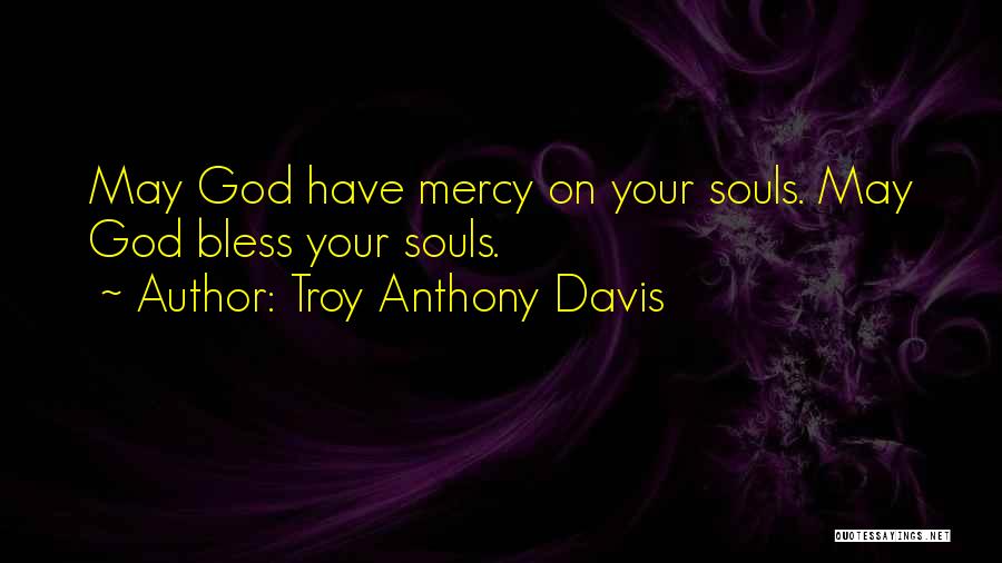 Troy Anthony Davis Quotes: May God Have Mercy On Your Souls. May God Bless Your Souls.