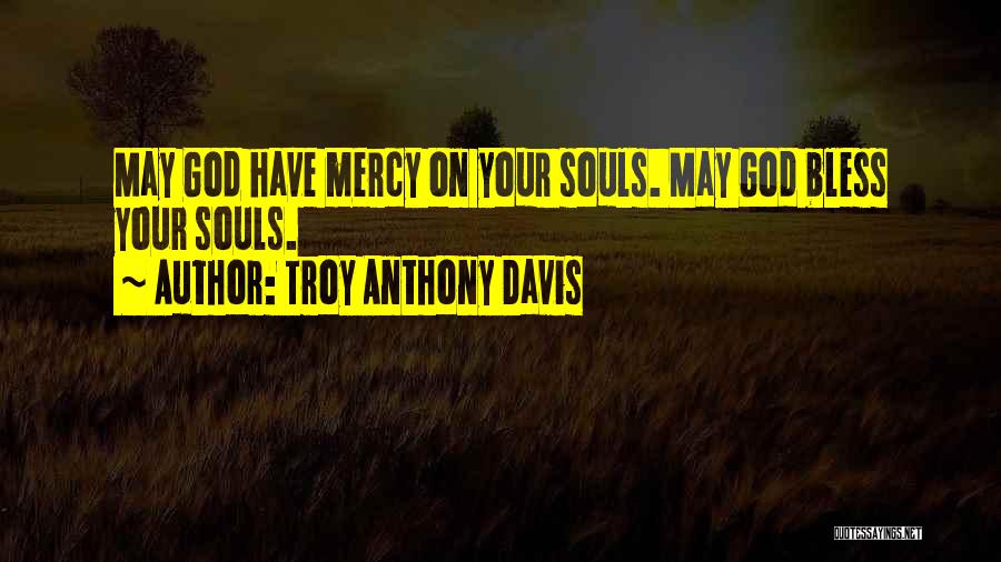 Troy Anthony Davis Quotes: May God Have Mercy On Your Souls. May God Bless Your Souls.