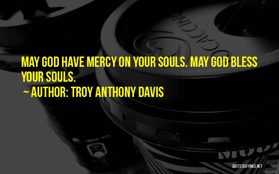 Troy Anthony Davis Quotes: May God Have Mercy On Your Souls. May God Bless Your Souls.