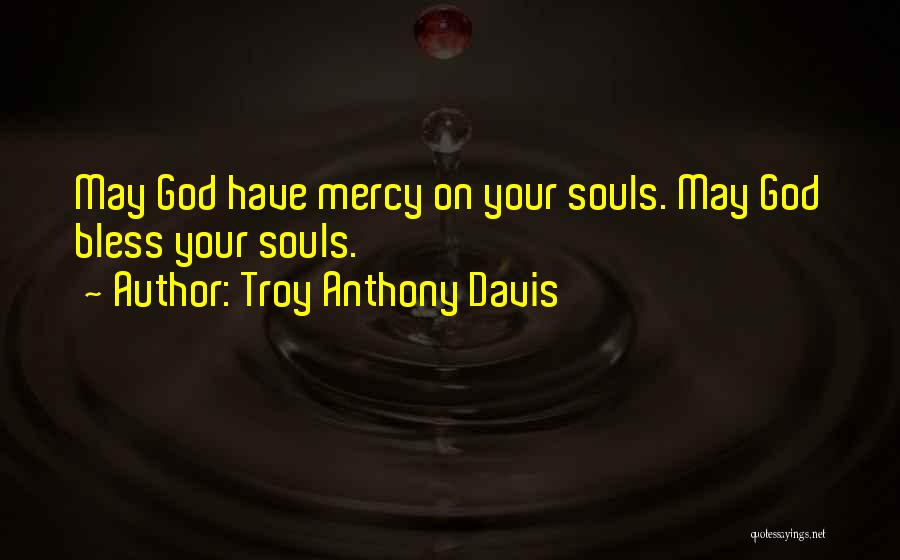 Troy Anthony Davis Quotes: May God Have Mercy On Your Souls. May God Bless Your Souls.